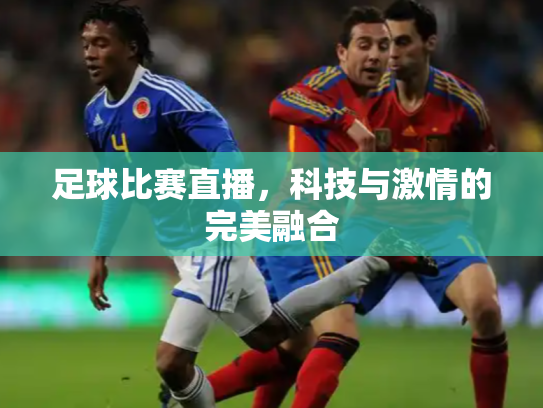 足球比赛直播，科技与激情的完美融合
