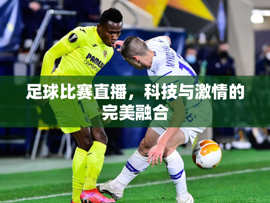 足球比赛直播，科技与激情的完美融合