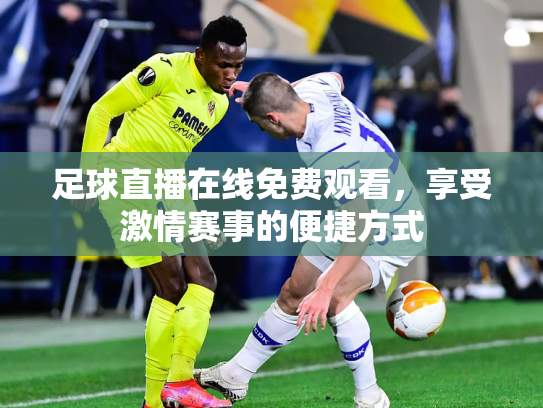 足球直播在线免费观看，享受激情赛事的便捷方式