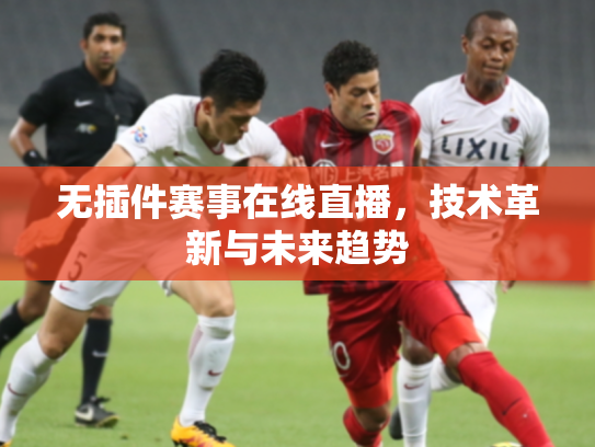 无插件赛事在线直播，技术革新与未来趋势