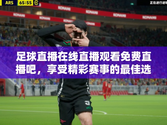 足球直播在线直播观看免费直播吧，享受精彩赛事的最佳选择