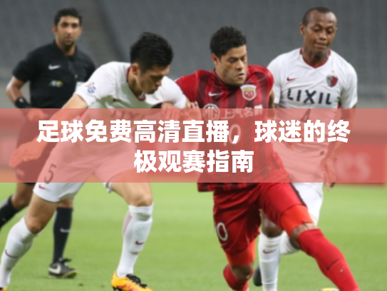 足球免费高清直播，球迷的终极观赛指南