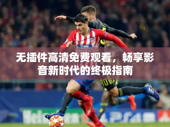 无插件高清免费观看，畅享影音新时代的终极指南