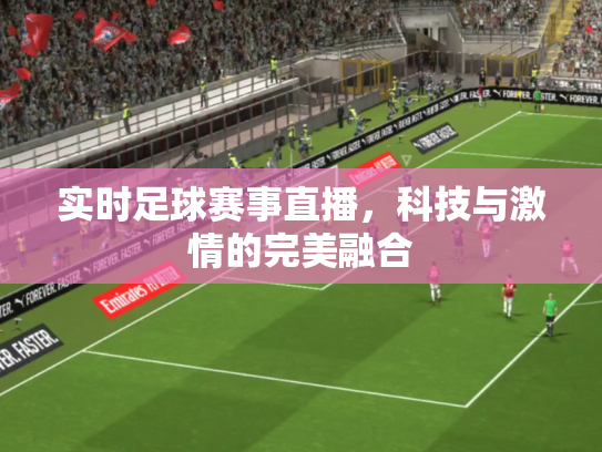 实时足球赛事直播，科技与激情的完美融合