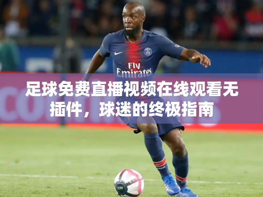 足球免费直播视频在线观看无插件，球迷的终极指南