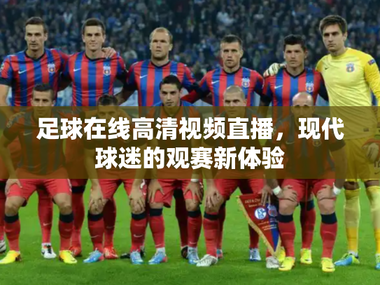 足球在线高清视频直播，现代球迷的观赛新体验
