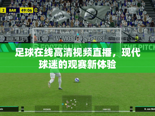 足球在线高清视频直播，现代球迷的观赛新体验