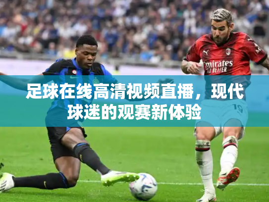 足球在线高清视频直播，现代球迷的观赛新体验