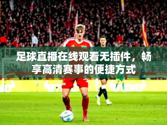 足球直播在线观看无插件，畅享高清赛事的便捷方式