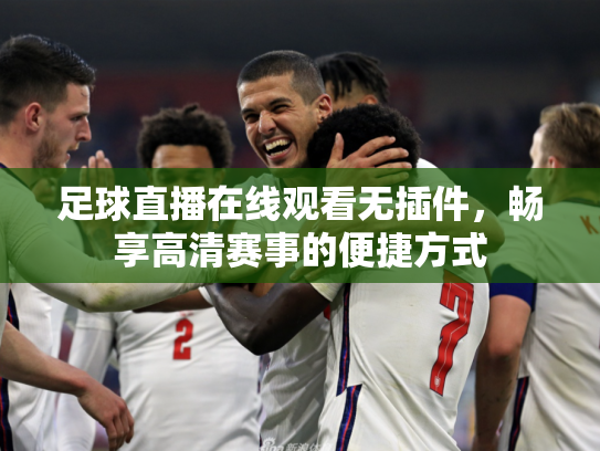 足球直播在线观看无插件，畅享高清赛事的便捷方式
