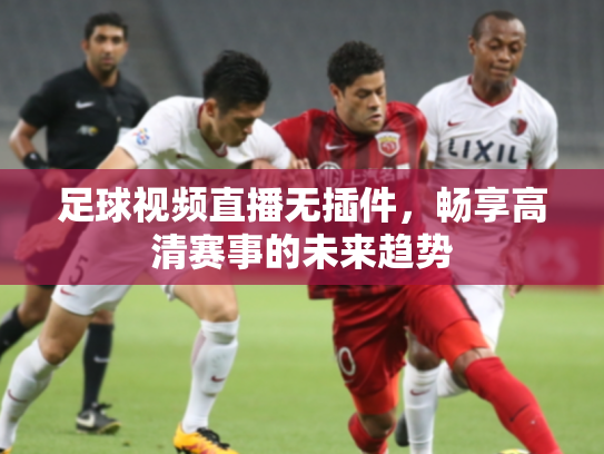 足球视频直播无插件，畅享高清赛事的未来趋势