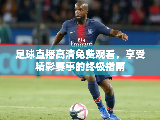足球直播高清免费观看，享受精彩赛事的终极指南