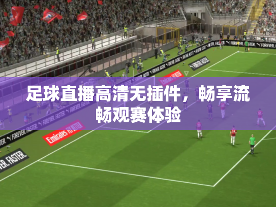 足球直播高清无插件，畅享流畅观赛体验