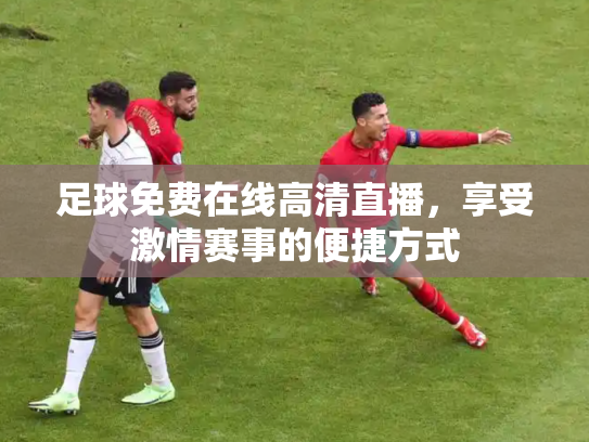 足球免费在线高清直播，享受激情赛事的便捷方式