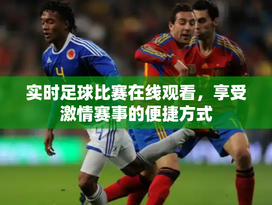实时足球比赛在线观看，享受激情赛事的便捷方式
