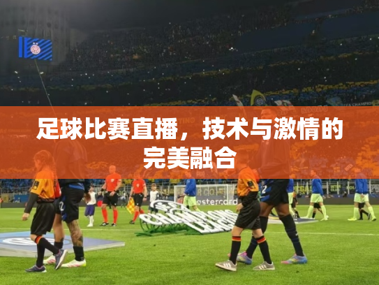 足球比赛直播，技术与激情的完美融合