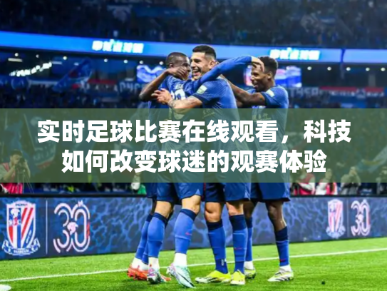 实时足球比赛在线观看，科技如何改变球迷的观赛体验