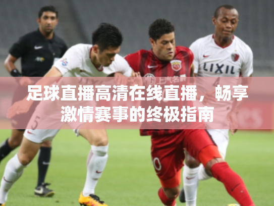 足球直播高清在线直播，畅享激情赛事的终极指南