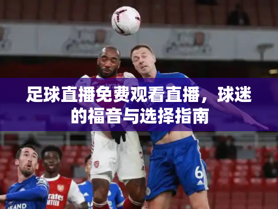 足球直播免费观看直播，球迷的福音与选择指南