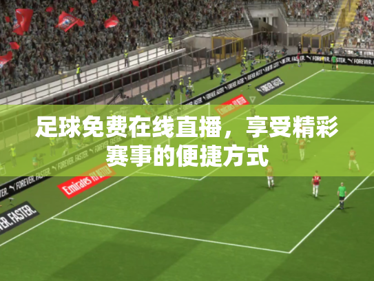 足球免费在线直播，享受精彩赛事的便捷方式