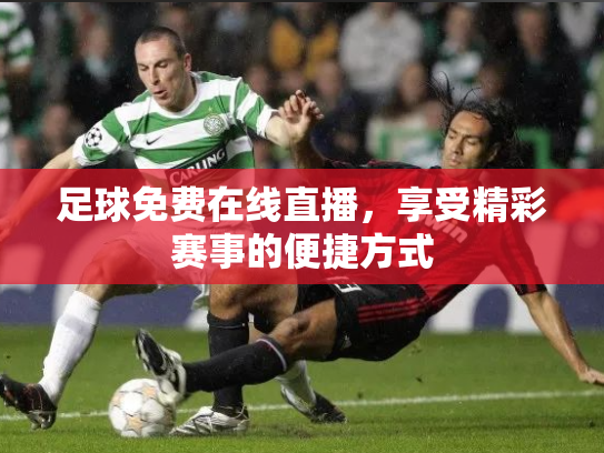 足球免费在线直播，享受精彩赛事的便捷方式