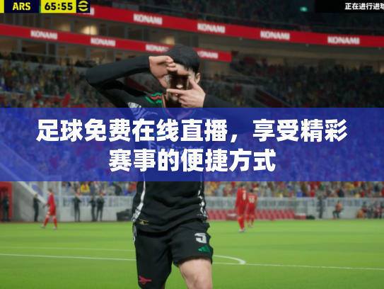 足球免费在线直播，享受精彩赛事的便捷方式