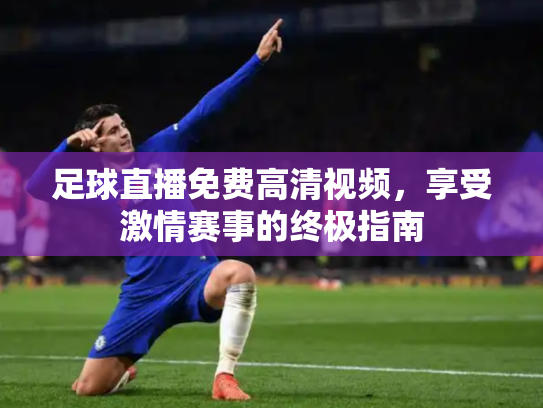 足球直播免费高清视频，享受激情赛事的终极指南