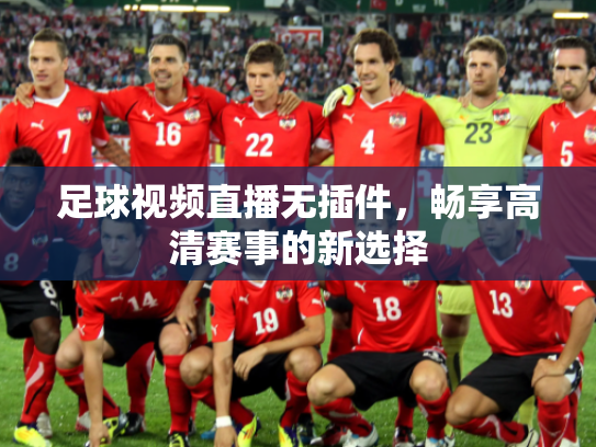 足球视频直播无插件，畅享高清赛事的新选择