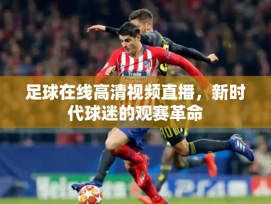 足球在线高清视频直播，新时代球迷的观赛革命