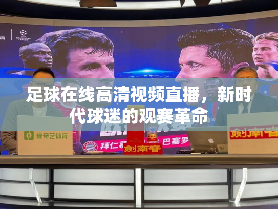 足球在线高清视频直播，新时代球迷的观赛革命