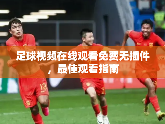 足球视频在线观看免费无插件，最佳观看指南