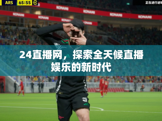 24直播网，探索全天候直播娱乐的新时代