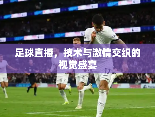 足球直播，技术与激情交织的视觉盛宴