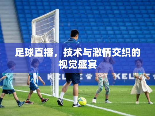 足球直播，技术与激情交织的视觉盛宴