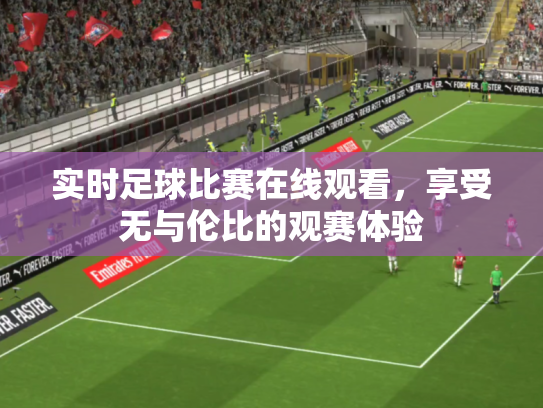 实时足球比赛在线观看，享受无与伦比的观赛体验