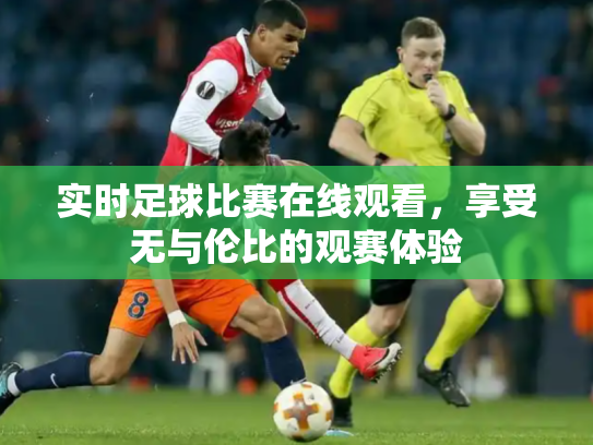 实时足球比赛在线观看，享受无与伦比的观赛体验