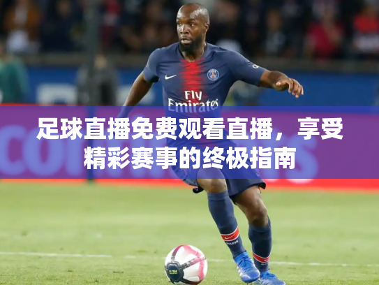 足球直播免费观看直播，享受精彩赛事的终极指南