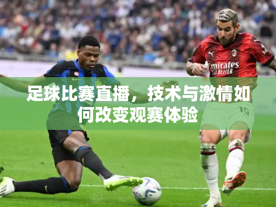 足球比赛直播，技术与激情如何改变观赛体验