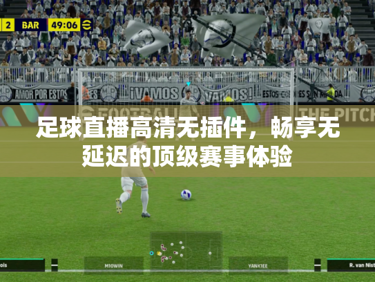 足球直播高清无插件，畅享无延迟的顶级赛事体验