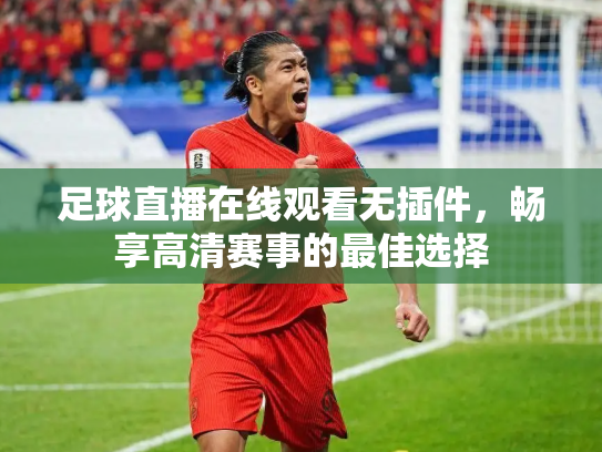 足球直播在线观看无插件，畅享高清赛事的最佳选择