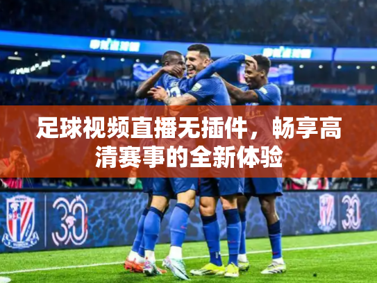 足球视频直播无插件，畅享高清赛事的全新体验
