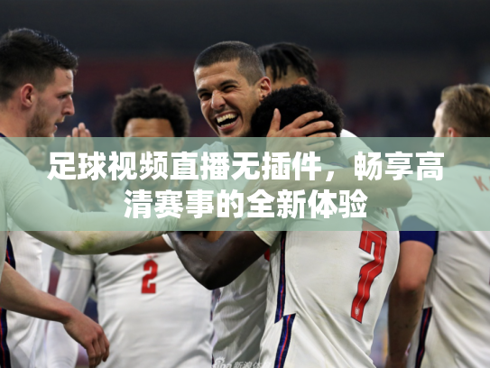 足球视频直播无插件，畅享高清赛事的全新体验