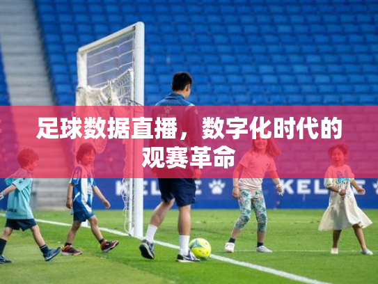 足球数据直播，数字化时代的观赛革命