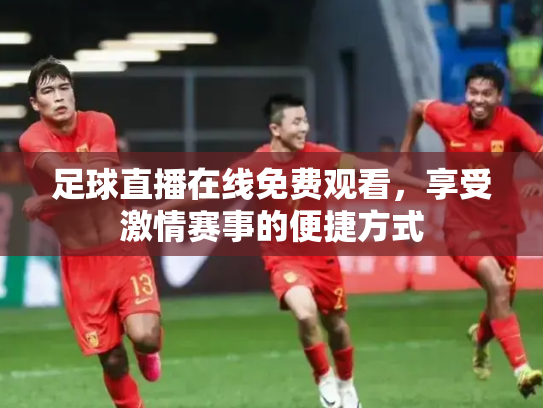 足球直播在线免费观看，享受激情赛事的便捷方式