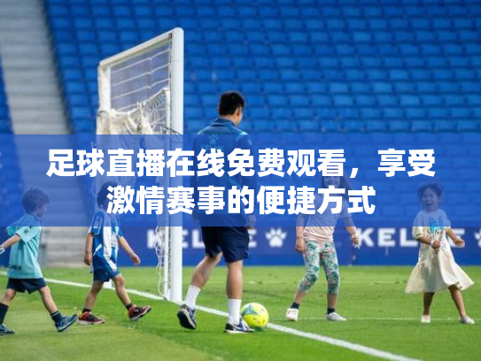 足球直播在线免费观看，享受激情赛事的便捷方式