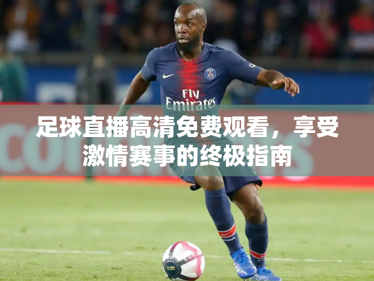 足球直播高清免费观看，享受激情赛事的终极指南