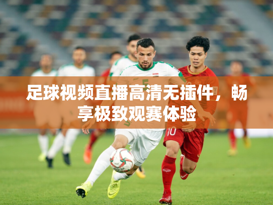 足球视频直播高清无插件，畅享极致观赛体验