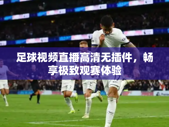 足球视频直播高清无插件，畅享极致观赛体验