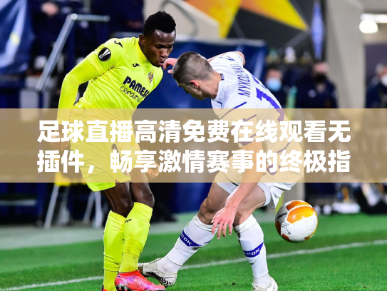 足球直播高清免费在线观看无插件，畅享激情赛事的终极指南