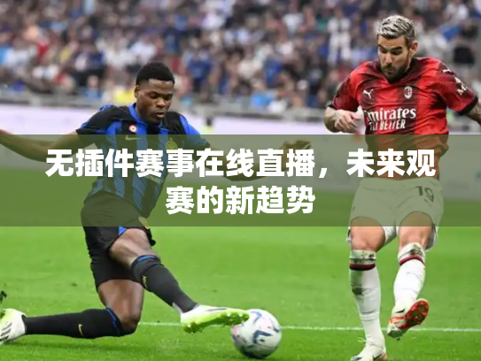 无插件赛事在线直播，未来观赛的新趋势